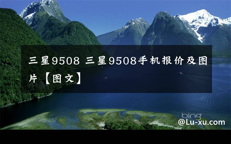 三星9508 三星9508手机报价及图片【图文】