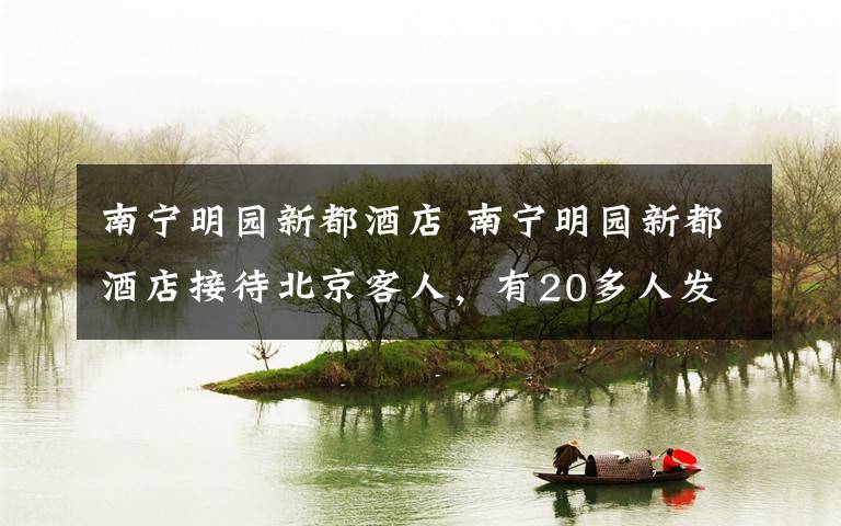 南宁明园新都酒店 南宁明园新都酒店接待北京客人，有20多人发烧被隔离？酒店声明来了