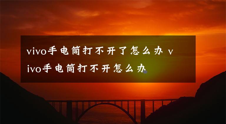 vivo手电筒打不开了怎么办 vivo手电筒打不开怎么办