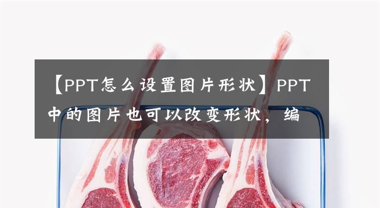 【PPT怎么设置图片形状】PPT中的图片也可以改变形状，编辑顶点的工作太累了。