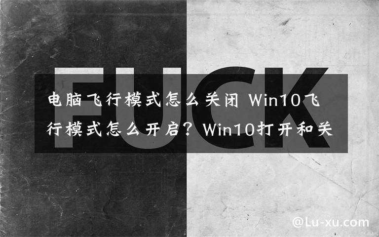 电脑飞行模式怎么关闭 Win10飞行模式怎么开启？Win10打开和关闭飞行模式的方法