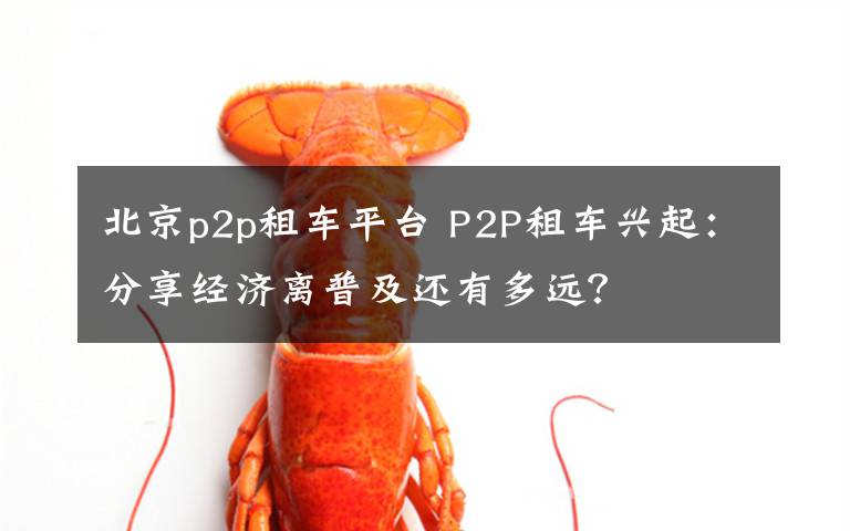 北京p2p租车平台 P2P租车兴起：分享经济离普及还有多远？