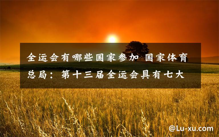 全运会有哪些国家参加 国家体育总局：第十三届全运会具有七大改革措施