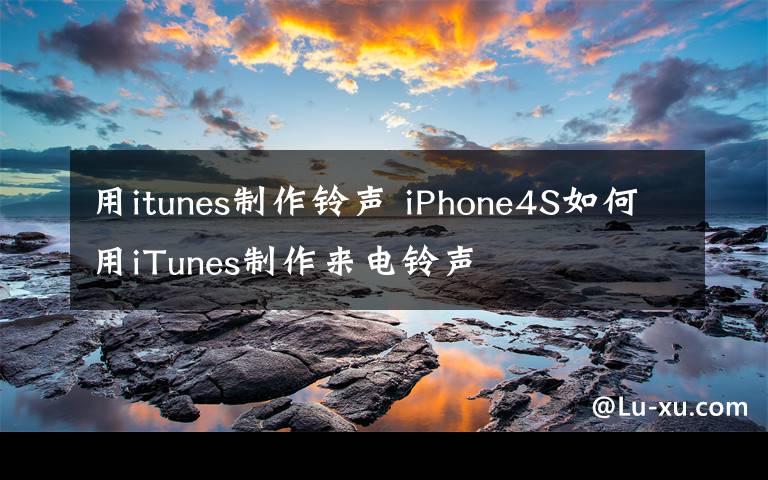 用itunes制作铃声 iPhone4S如何用iTunes制作来电铃声