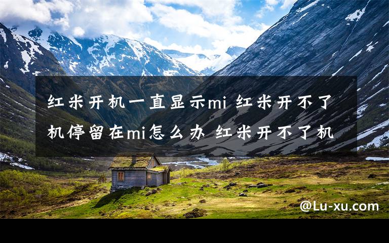 红米开机一直显示mi 红米开不了机停留在mi怎么办 红米开不了机解决方法