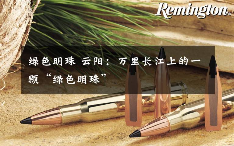 绿色明珠 云阳：万里长江上的一颗“绿色明珠”