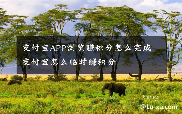 支付宝APP浏览赚积分怎么完成 支付宝怎么临时赚积分