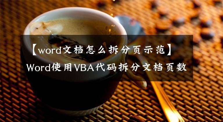 【word文档怎么拆分页示范】Word使用VBA代码拆分文档页数。