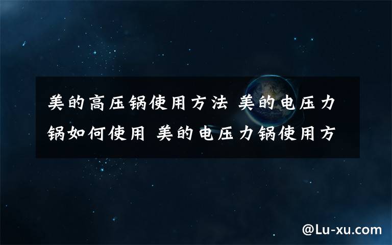 美的高压锅使用方法 美的电压力锅如何使用 美的电压力锅使用方法【详解】