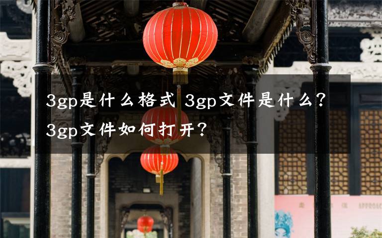 3gp是什么格式 3gp文件是什么？3gp文件如何打开？