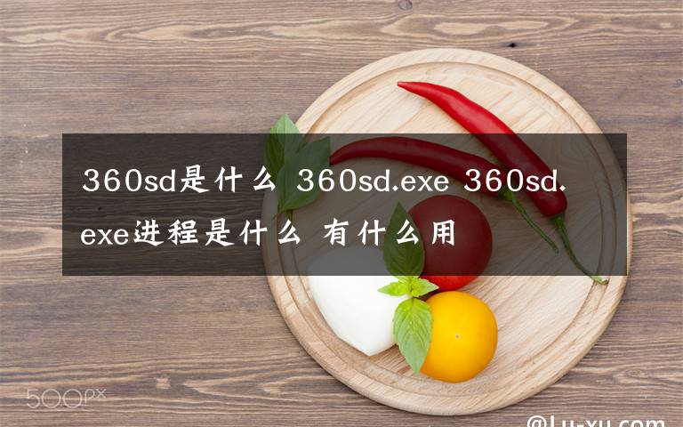 360sd是什么 360sd.exe 360sd.exe进程是什么 有什么用