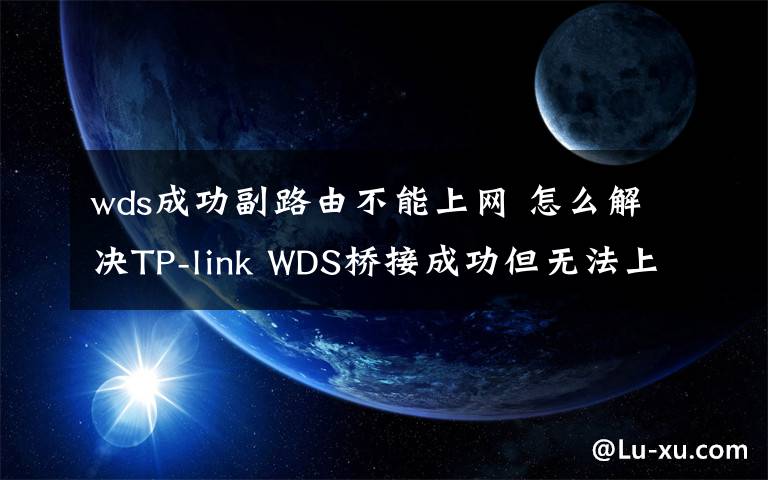 wds成功副路由不能上网 怎么解决TP-link WDS桥接成功但无法上网