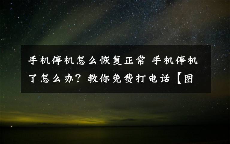 手机停机怎么恢复正常 手机停机了怎么办？教你免费打电话【图文教程】