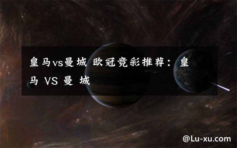皇马vs曼城 欧冠竞彩推荐：皇 马 VS 曼 城