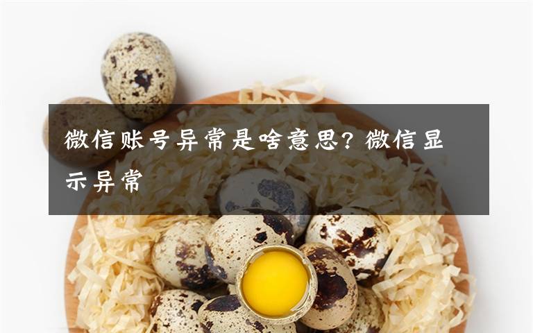 微信账号异常是啥意思? 微信显示异常