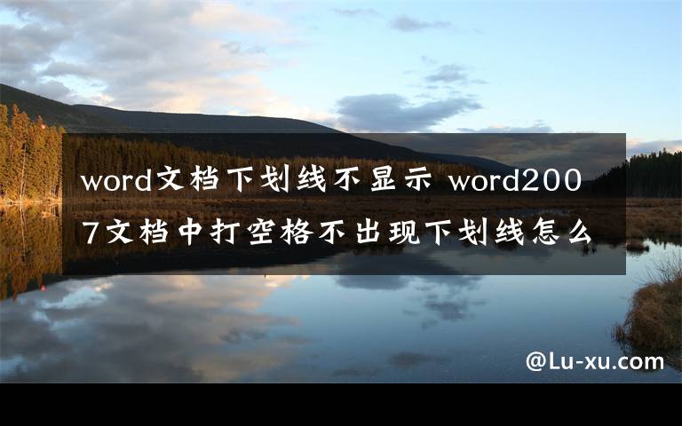 word文档下划线不显示 word2007文档中打空格不出现下划线怎么办