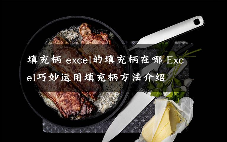 填充柄 excel的填充柄在哪 Excel巧妙运用填充柄方法介绍