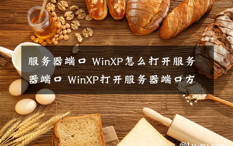 服务器端口 WinXP怎么打开服务器端口 WinXP打开服务器端口方法