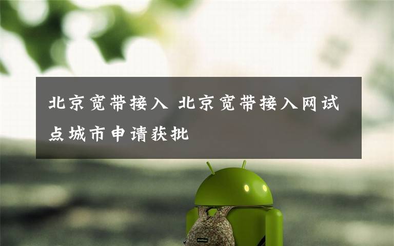 北京宽带接入 北京宽带接入网试点城市申请获批