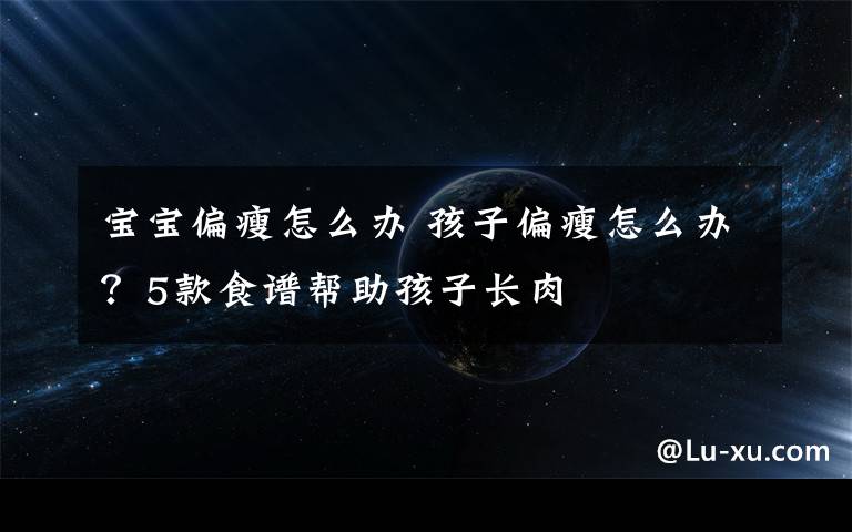 宝宝偏瘦怎么办 孩子偏瘦怎么办？5款食谱帮助孩子长肉