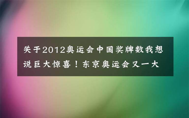 关于2012奥运会中国奖牌数我想说巨大惊喜！东京奥运会又一大项结束：中国赛艇1金2铜，创3大历史