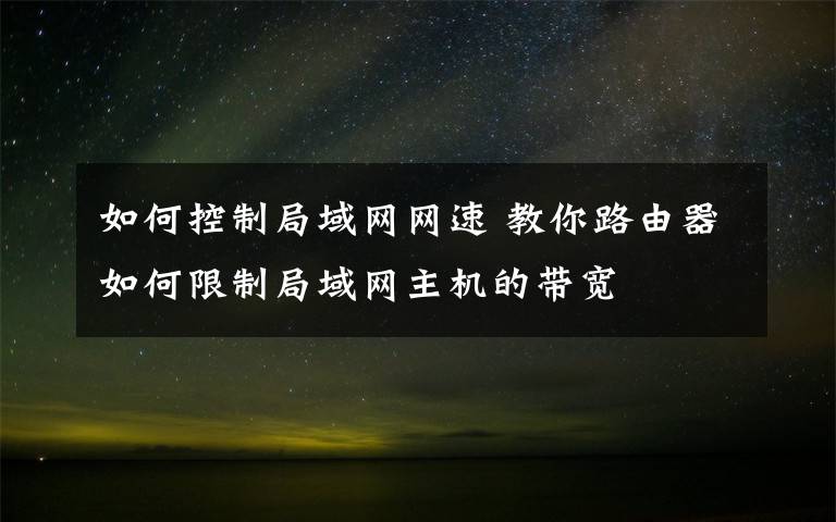 如何控制局域网网速 教你路由器如何限制局域网主机的带宽