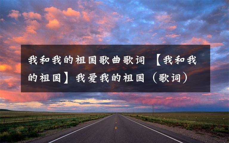 我和我的祖国歌曲歌词 【我和我的祖国】我爱我的祖国（歌词）