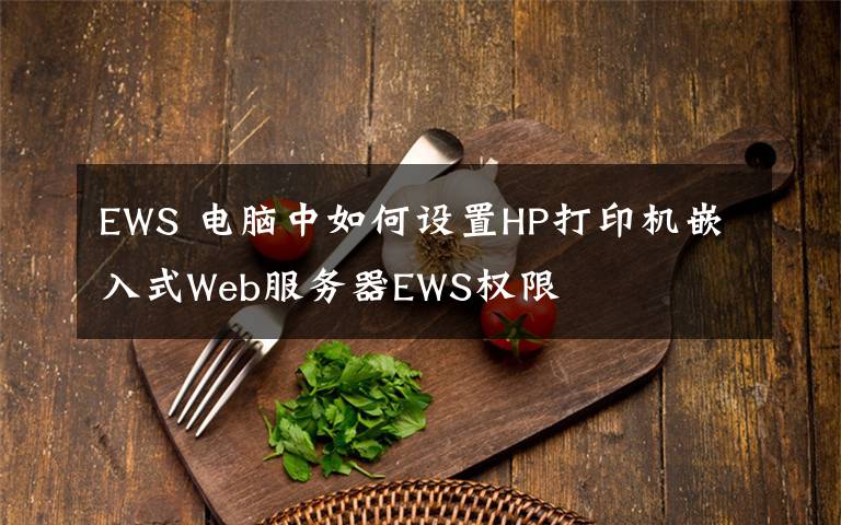 EWS 电脑中如何设置HP打印机嵌入式Web服务器EWS权限