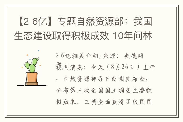 【2 6亿】专题自然资源部：我国生态建设取得积极成效 10年间林地、湿地河流水面等地类合计增加2.6亿亩