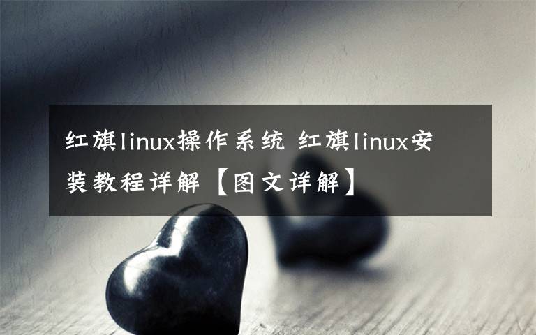 红旗linux操作系统 红旗linux安装教程详解【图文详解】