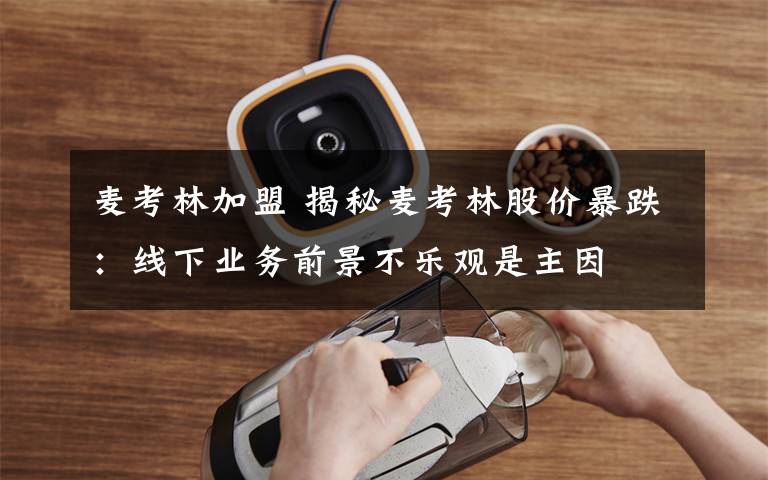 麦考林加盟 揭秘麦考林股价暴跌：线下业务前景不乐观是主因