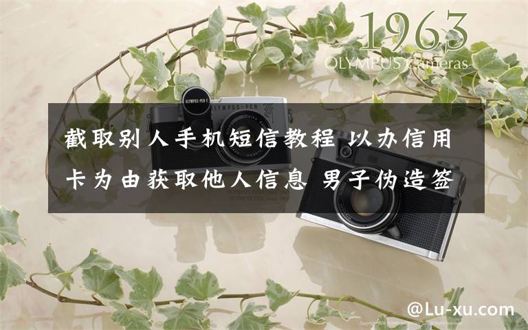 截取别人手机短信教程 以办信用卡为由获取他人信息 男子伪造签名分期购买手机