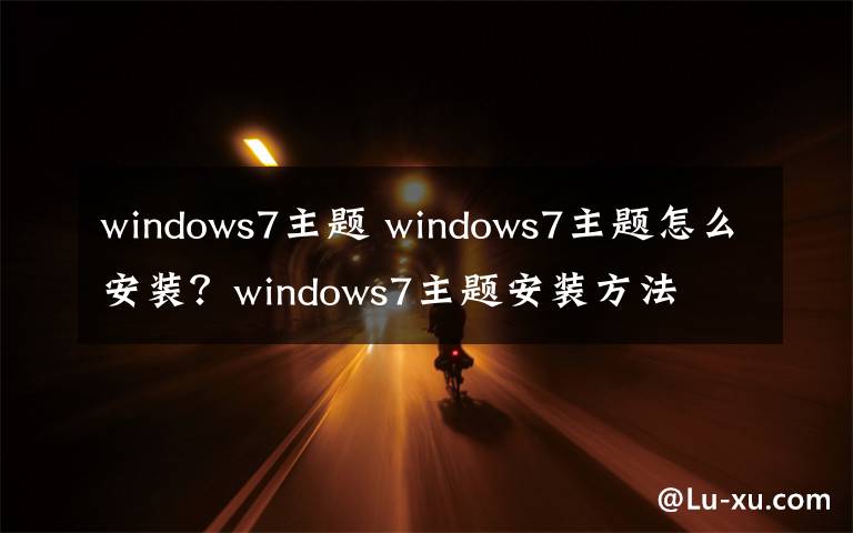 windows7主题 windows7主题怎么安装？windows7主题安装方法