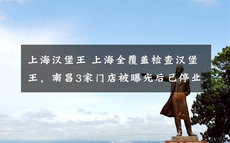 上海汉堡王 上海全覆盖检查汉堡王，南昌3家门店被曝光后已停业