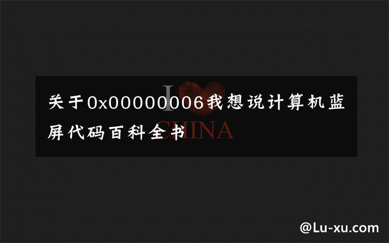 关于0x00000006我想说计算机蓝屏代码百科全书