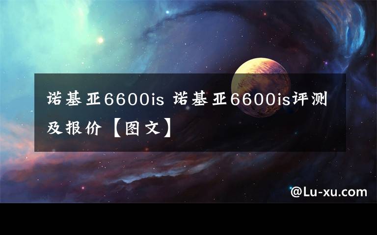 诺基亚6600is 诺基亚6600is评测及报价【图文】