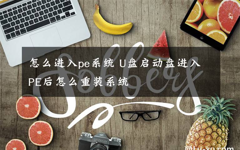 怎么进入pe系统 U盘启动盘进入PE后怎么重装系统