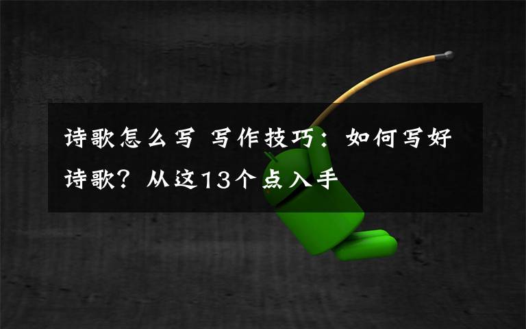 诗歌怎么写 写作技巧：如何写好诗歌？从这13个点入手