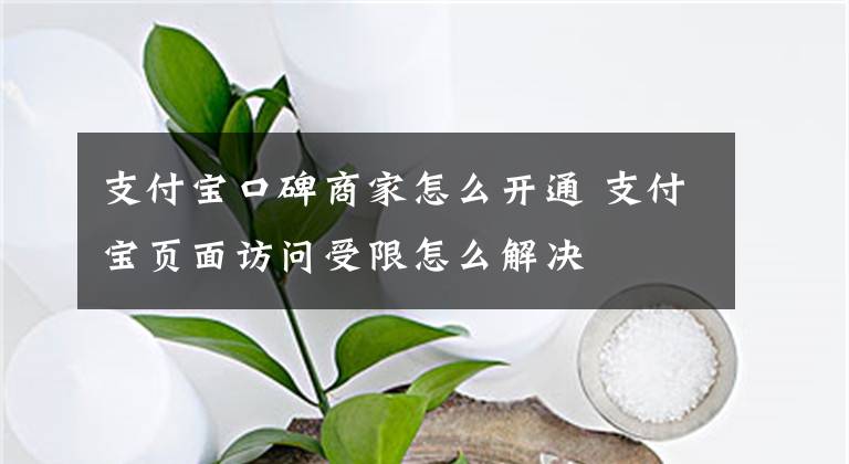 支付宝口碑商家怎么开通 支付宝页面访问受限怎么解决