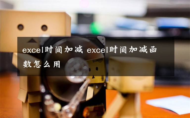 excel时间加减 excel时间加减函数怎么用