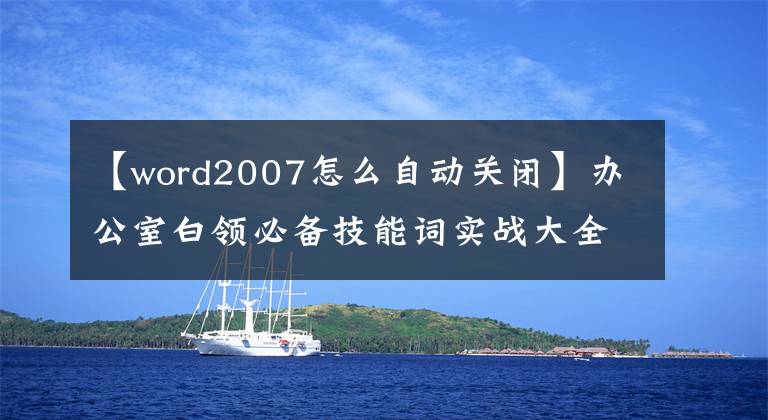 【word2007怎么自动关闭】办公室白领必备技能词实战大全