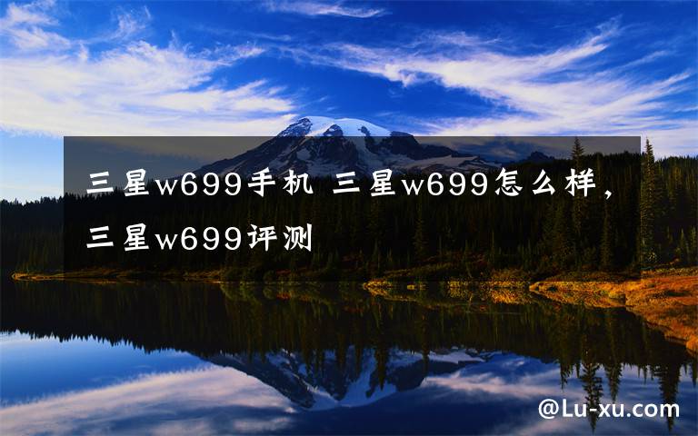 三星w699手机 三星w699怎么样，三星w699评测