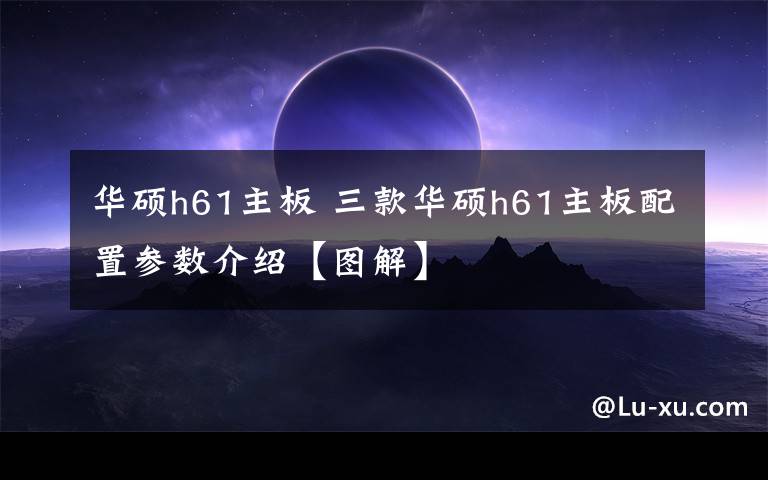 华硕h61主板 三款华硕h61主板配置参数介绍【图解】