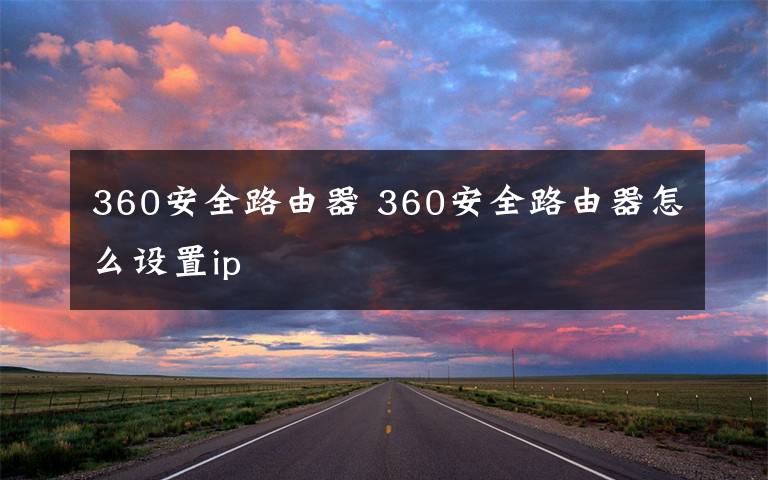 360安全路由器 360安全路由器怎么设置ip