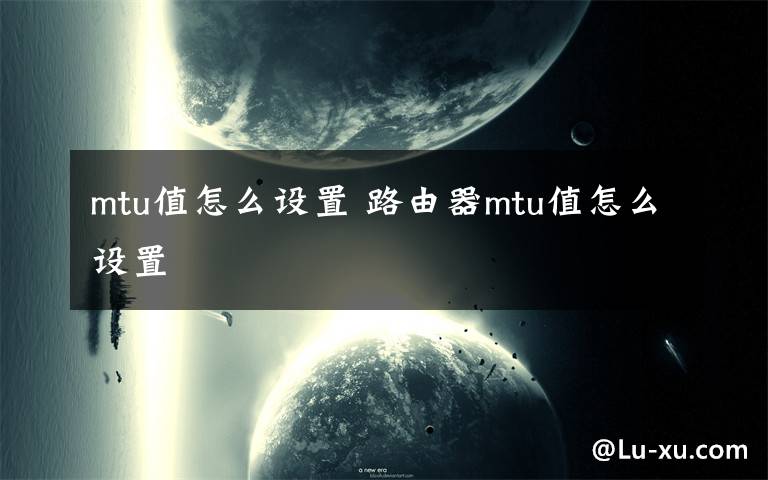 mtu值怎么设置 路由器mtu值怎么设置