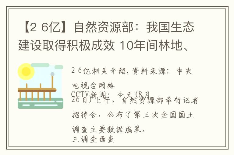 【2 6亿】自然资源部：我国生态建设取得积极成效 10年间林地、湿地河流水面等地类合计增加2.6亿亩