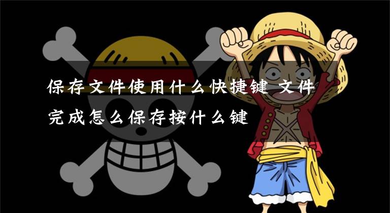 保存文件使用什么快捷键 文件完成怎么保存按什么键