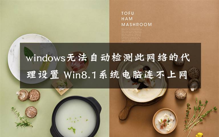 windows无法自动检测此网络的代理设置 Win8.1系统电脑连不上网提示无法自动检测此网络的代理设置怎么办