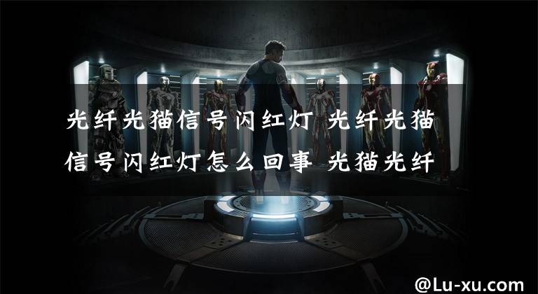 光纤光猫信号闪红灯 光纤光猫信号闪红灯怎么回事 光猫光纤信号闪红灯是什么情况