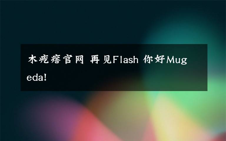 木疙瘩官网 再见Flash 你好Mugeda!